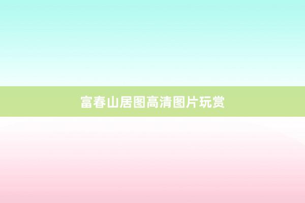 富春山居图高清图片玩赏