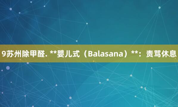 9苏州除甲醛. **婴儿式（Balasana）**：责骂休息